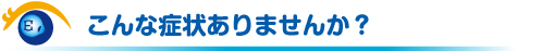 こんな症状ありませんか？