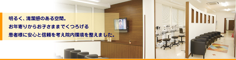 院内紹介｜明るく、清潔感のある空間
お年寄りからお子さままでくつろげる。患者様に安心と信頼を考え院内環境を整えました。